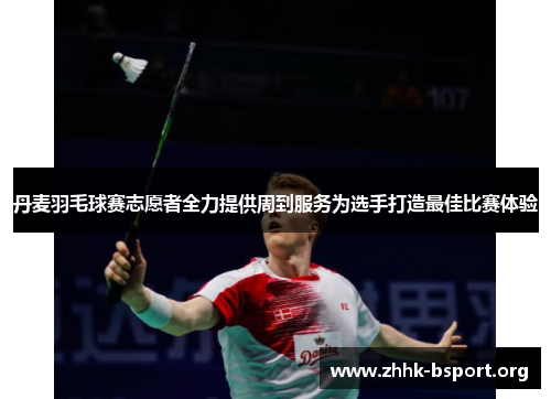 丹麦羽毛球赛志愿者全力提供周到服务为选手打造最佳比赛体验