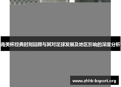 南美杯经典时刻回顾与其对足球发展及地区影响的深度分析 南美杯经典时刻回顾与其对足球发展及地区影响的深度分析