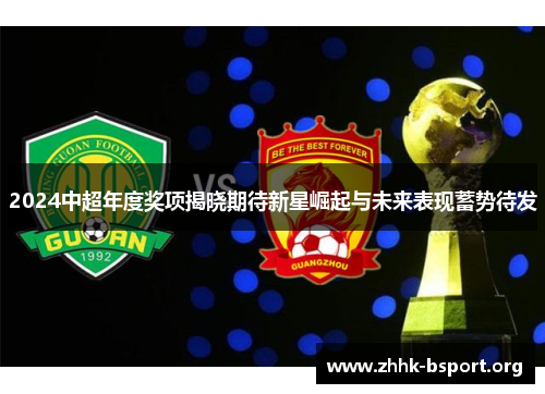 2024中超年度奖项揭晓期待新星崛起与未来表现蓄势待发 2024中超年度奖项揭晓期待新星崛起与未来表现蓄势待发