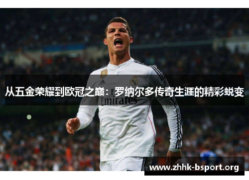 从五金荣耀到欧冠之巅：罗纳尔多传奇生涯的精彩蜕变