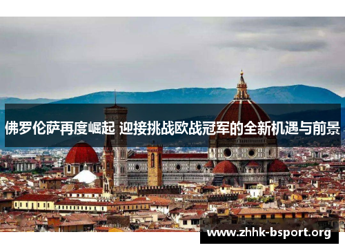 佛罗伦萨再度崛起 迎接挑战欧战冠军的全新机遇与前景
