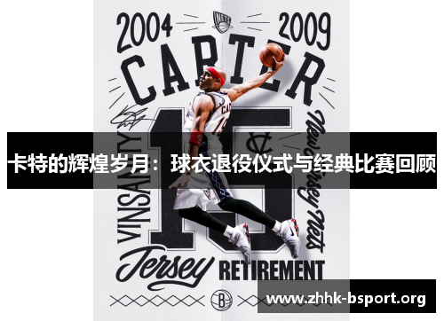 卡特的辉煌岁月:球衣退役仪式与经典比赛回顾 卡特的辉煌岁月:球衣退役仪式与经典比赛回顾