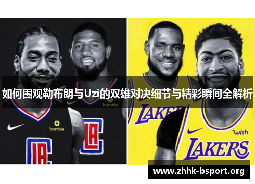 如何围观勒布朗与Uzi的双雄对决细节与精彩瞬间全解析 如何围观勒布朗与Uzi的双雄对决细节与精彩瞬间全解析