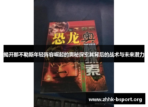 揭开那不勒斯年轻阵容崛起的奥秘探索其背后的战术与未来潜力 揭开那不勒斯年轻阵容崛起的奥秘探索其背后的战术与未来潜力