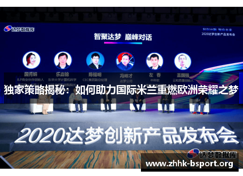 独家策略揭秘:如何助力国际米兰重燃欧洲荣耀之梦 独家策略揭秘:如何助力国际米兰重燃欧洲荣耀之梦