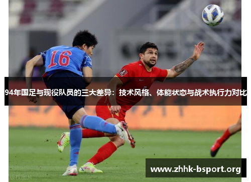 94年国足与现役队员的三大差异：技术风格、体能状态与战术执行力对比