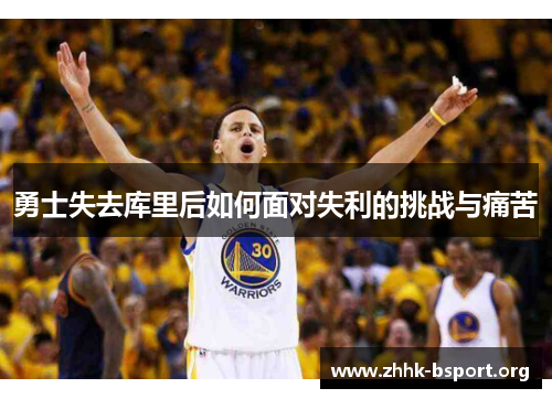 勇士失去库里后如何面对失利的挑战与痛苦