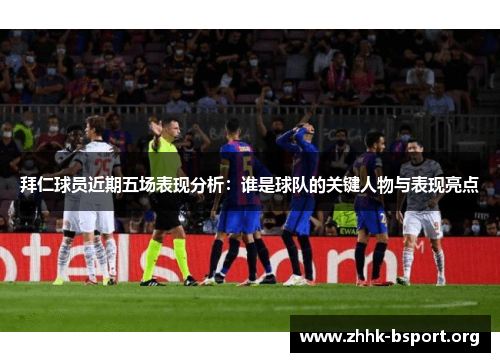 拜仁球员近期五场表现分析：谁是球队的关键人物与表现亮点