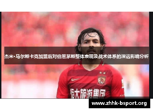 杰米·马尔斯卡克加盟后对伯恩茅斯整体表现及战术体系的深远影响分析 杰米·马尔斯卡克加盟后对伯恩茅斯整体表现及战术体系的深远影响分析