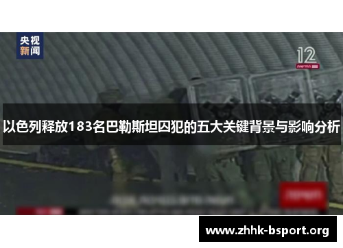 以色列释放183名巴勒斯坦囚犯的五大关键背景与影响分析