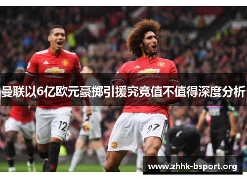 曼联以6亿欧元豪掷引援究竟值不值得深度分析 曼联以6亿欧元豪掷引援究竟值不值得深度分析