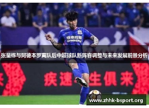 张呈栋与阿德本罗离队后中超球队新阵容调整与未来发展前景分析 张呈栋与阿德本罗离队后中超球队新阵容调整与未来发展前景分析