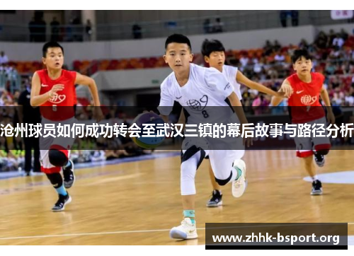沧州球员如何成功转会至武汉三镇的幕后故事与路径分析 沧州球员如何成功转会至武汉三镇的幕后故事与路径分析