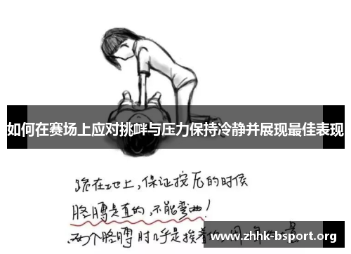 如何在赛场上应对挑衅与压力保持冷静并展现最佳表现 如何在赛场上应对挑衅与压力保持冷静并展现最佳表现