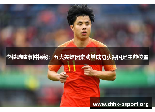 李铁贿赂事件揭秘:五大关键因素助其成功获得国足主帅位置 李铁贿赂事件揭秘:五大关键因素助其成功获得国足主帅位置