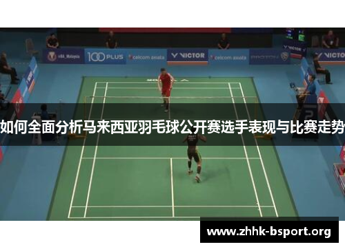 如何全面分析马来西亚羽毛球公开赛选手表现与比赛走势