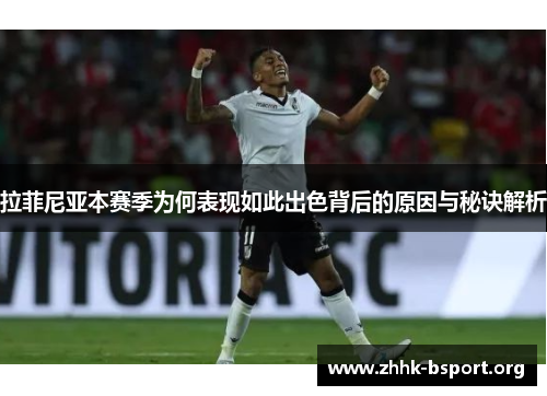 拉菲尼亚本赛季为何表现如此出色背后的原因与秘诀解析 拉菲尼亚本赛季为何表现如此出色背后的原因与秘诀解析