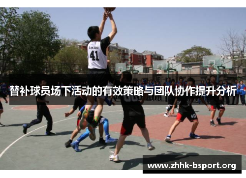 替补球员场下活动的有效策略与团队协作提升分析 替补球员场下活动的有效策略与团队协作提升分析