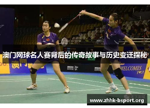澳门网球名人赛背后的传奇故事与历史变迁探秘 澳门网球名人赛背后的传奇故事与历史变迁探秘