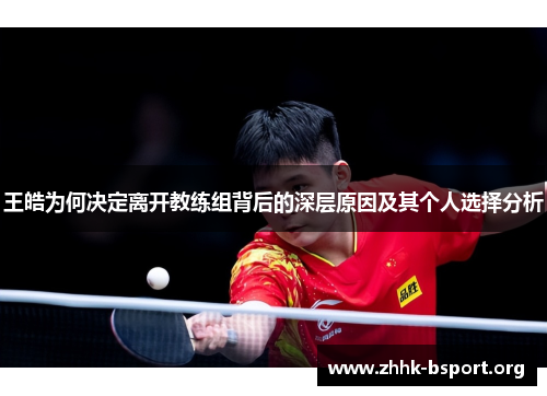 王皓为何决定离开教练组背后的深层原因及其个人选择分析 王皓为何决定离开教练组背后的深层原因及其个人选择分析