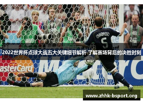 2022世界杯点球大战五大关键细节解析 了解赛场背后的决胜时刻 2022世界杯点球大战五大关键细节解析 了解赛场背后的决胜时刻