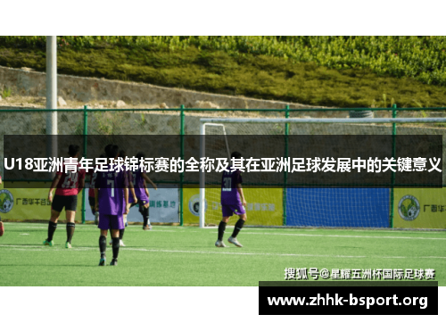 U18亚洲青年足球锦标赛的全称及其在亚洲足球发展中的关键意义
