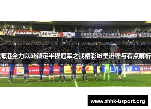 海港全力以赴锁定半程冠军之战精彩纷呈进程与看点解析