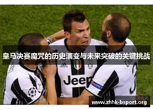 皇马决赛魔咒的历史演变与未来突破的关键挑战 皇马决赛魔咒的历史演变与未来突破的关键挑战