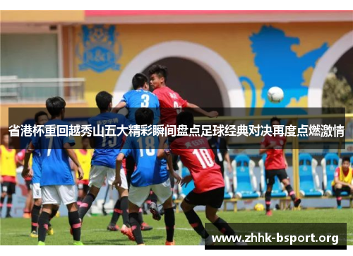 省港杯重回越秀山五大精彩瞬间盘点足球经典对决再度点燃激情 省港杯重回越秀山五大精彩瞬间盘点足球经典对决再度点燃激情