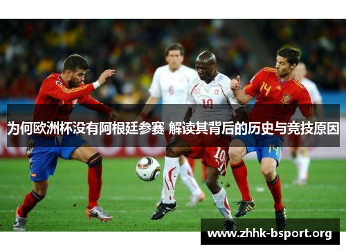 为何欧洲杯没有阿根廷参赛 解读其背后的历史与竞技原因