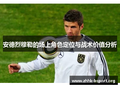 安德烈穆勒的场上角色定位与战术价值分析