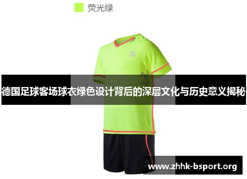 德国足球客场球衣绿色设计背后的深层文化与历史意义揭秘