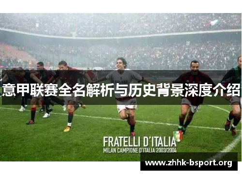 意甲联赛全名解析与历史背景深度介绍