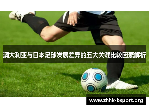 澳大利亚与日本足球发展差异的五大关键比较因素解析