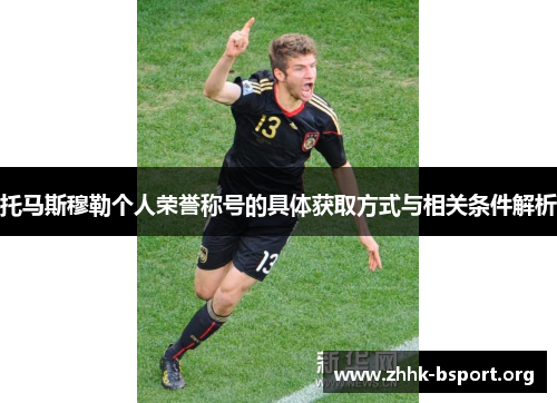 托马斯穆勒个人荣誉称号的具体获取方式与相关条件解析 托马斯穆勒个人荣誉称号的具体获取方式与相关条件解析