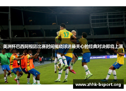 美洲杯巴西阿根廷比赛时间揭晓球迷最关心的经典对决即将上演 美洲杯巴西阿根廷比赛时间揭晓球迷最关心的经典对决即将上演