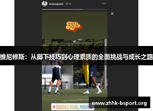 维尼修斯:从脚下技巧到心理素质的全面挑战与成长之路 维尼修斯:从脚下技巧到心理素质的全面挑战与成长之路