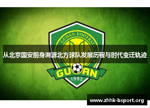 从北京国安前身溯源北方球队发展历程与时代变迁轨迹 从北京国安前身溯源北方球队发展历程与时代变迁轨迹