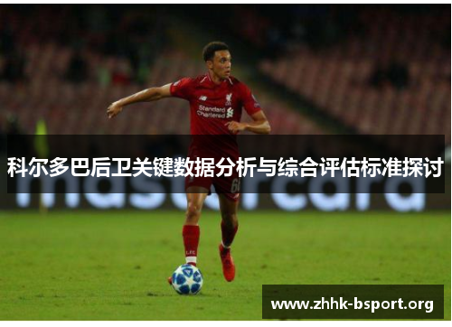 科尔多巴后卫关键数据分析与综合评估标准探讨 科尔多巴后卫关键数据分析与综合评估标准探讨