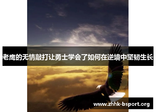 老鹰的无情敲打让勇士学会了如何在逆境中坚韧生长 老鹰的无情敲打让勇士学会了如何在逆境中坚韧生长