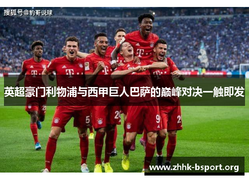 英超豪门利物浦与西甲巨人巴萨的巅峰对决一触即发 英超豪门利物浦与西甲巨人巴萨的巅峰对决一触即发