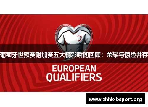 葡萄牙世预赛附加赛五大精彩瞬间回顾:荣耀与惊险并存 葡萄牙世预赛附加赛五大精彩瞬间回顾:荣耀与惊险并存