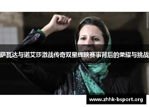 萨瓦达与诺艾莎激战传奇双星辉映赛事背后的荣耀与挑战 萨瓦达与诺艾莎激战传奇双星辉映赛事背后的荣耀与挑战