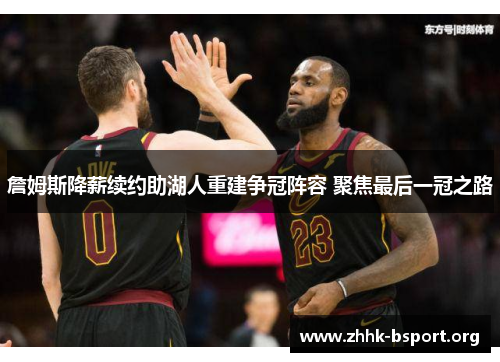 詹姆斯降薪续约助湖人重建争冠阵容 聚焦最后一冠之路 詹姆斯降薪续约助湖人重建争冠阵容 聚焦最后一冠之路