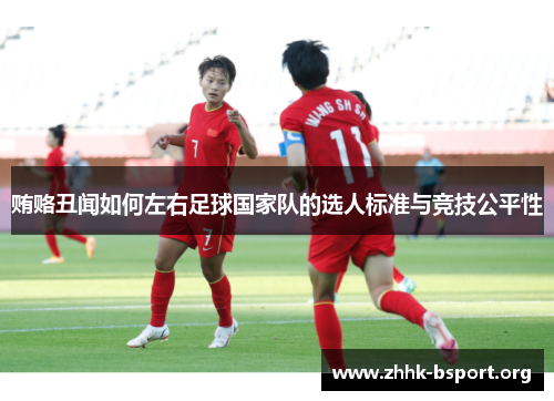 贿赂丑闻如何左右足球国家队的选人标准与竞技公平性 贿赂丑闻如何左右足球国家队的选人标准与竞技公平性