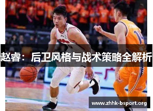 赵睿:后卫风格与战术策略全解析 赵睿:后卫风格与战术策略全解析