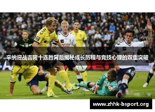 辛纳迎战吉隆十连胜背后揭秘成长历程与竞技心理的双重突破