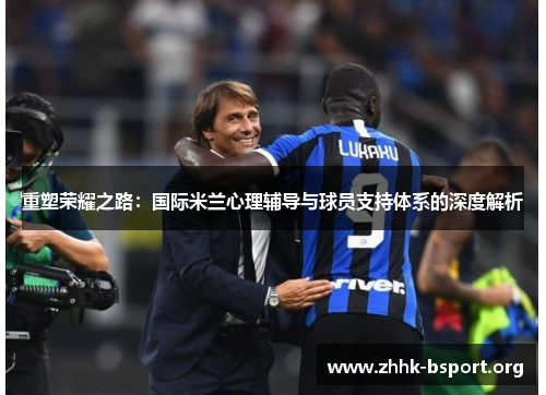 重塑荣耀之路:国际米兰心理辅导与球员支持体系的深度解析