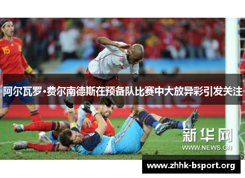 阿尔瓦罗·费尔南德斯在预备队比赛中大放异彩引发关注