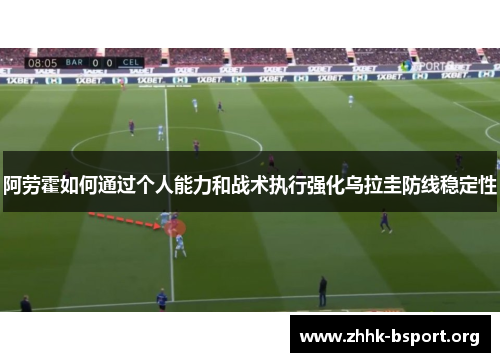 阿劳霍如何通过个人能力和战术执行强化乌拉圭防线稳定性